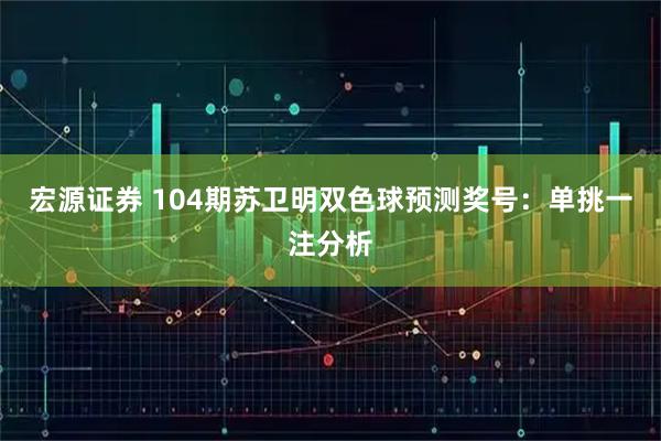 宏源证券 104期苏卫明双色球预测奖号：单挑一注分析