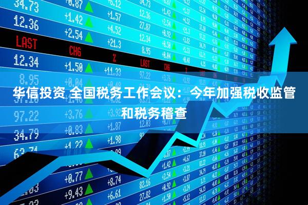 华信投资 全国税务工作会议：今年加强税收监管和税务稽查