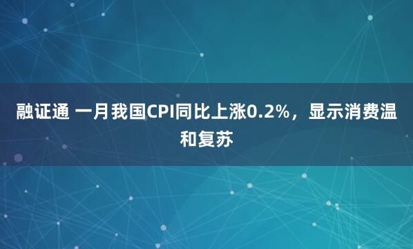 融证通 一月我国CPI同比上涨0.2%，显示消费温和复苏