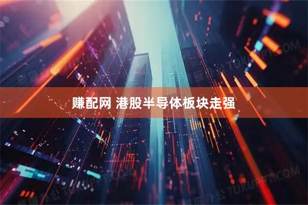 赚配网 港股半导体板块走强