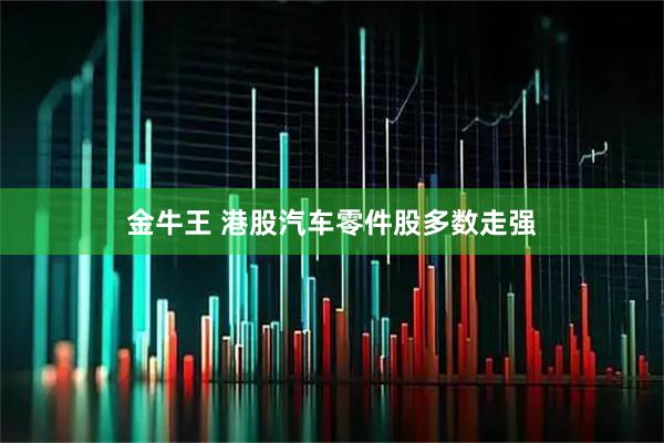 金牛王 港股汽车零件股多数走强