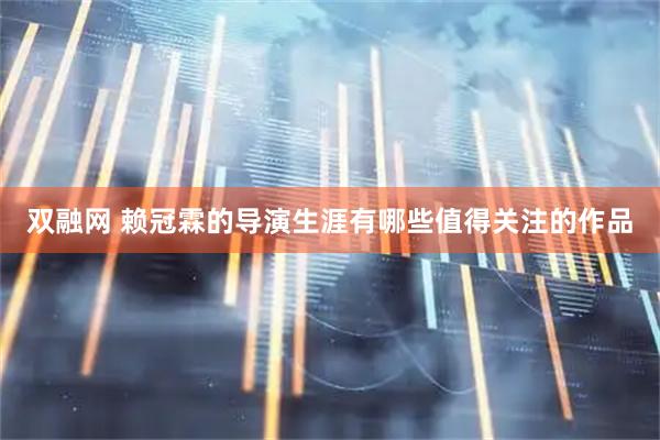 双融网 赖冠霖的导演生涯有哪些值得关注的作品