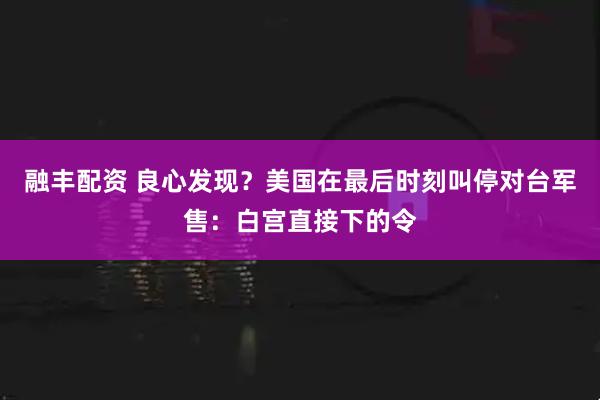 融丰配资 良心发现？美国在最后时刻叫停对台军售：白宫直接下的令