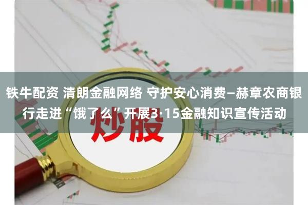 铁牛配资 清朗金融网络 守护安心消费—赫章农商银行走进“饿了么”开展3·15金融知识宣传活动