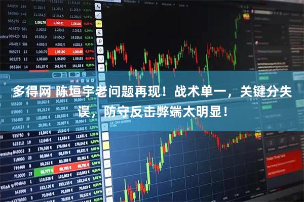 多得网 陈垣宇老问题再现！战术单一，关键分失误，防守反击弊端太明显！
