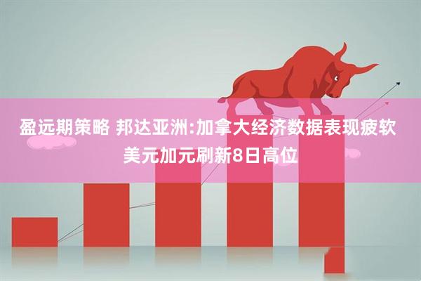 盈远期策略 邦达亚洲:加拿大经济数据表现疲软 美元加元刷新8日高位