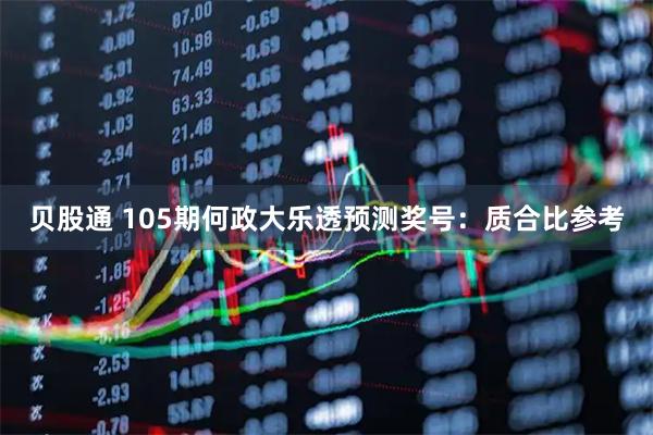 贝股通 105期何政大乐透预测奖号：质合比参考