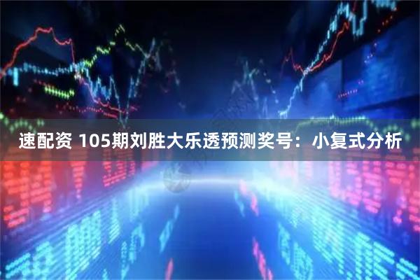 速配资 105期刘胜大乐透预测奖号：小复式分析