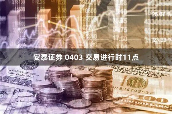 安泰证券 0403 交易进行时11点