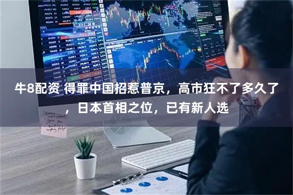 牛8配资 得罪中国招惹普京，高市狂不了多久了，日本首相之位，已有新人选