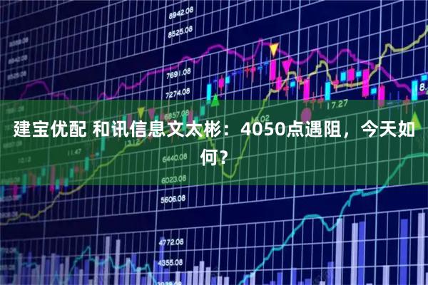 建宝优配 和讯信息文太彬：4050点遇阻，今天如何？