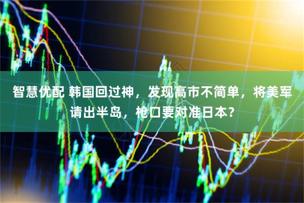 智慧优配 韩国回过神，发现高市不简单，将美军请出半岛，枪口要对准日本？