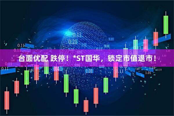 台面优配 跌停！*ST国华，锁定市值退市！