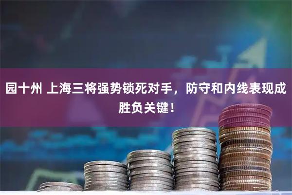 园十州 上海三将强势锁死对手，防守和内线表现成胜负关键！