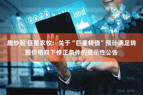 趣炒股 巨星农牧：关于“巨星转债”预计满足转股价格向下修正条件的提示性公告