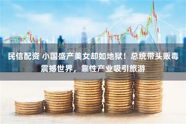 民信配资 小国盛产美女却如地狱！总统带头贩毒震撼世界，靠性产业吸引旅游