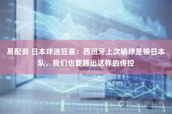 易配资 日本球迷狂喜：西班牙上次输球是输日本队，我们也要踢出这样的传控