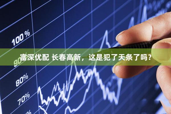 富深优配 长春高新，这是犯了天条了吗？