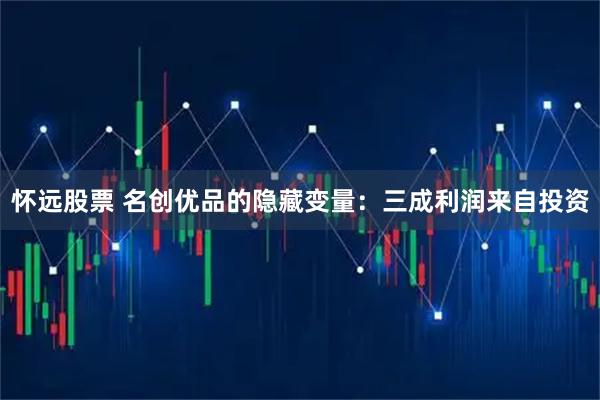怀远股票 名创优品的隐藏变量：三成利润来自投资