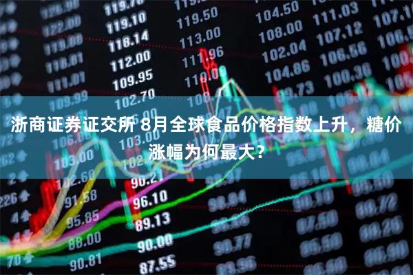 浙商证券证交所 8月全球食品价格指数上升，糖价涨幅为何最大？
